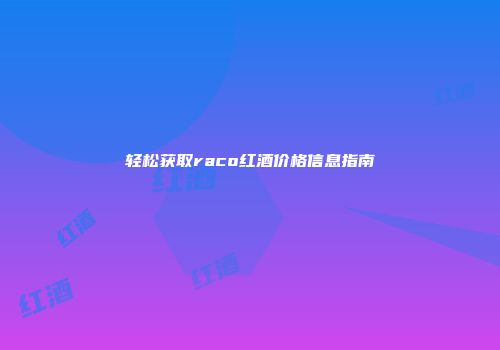 轻松获取raco红酒价格信息指南