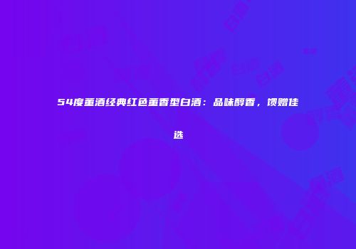 54度董酒经典红色董香型白酒：品味醇香，馈赠佳选