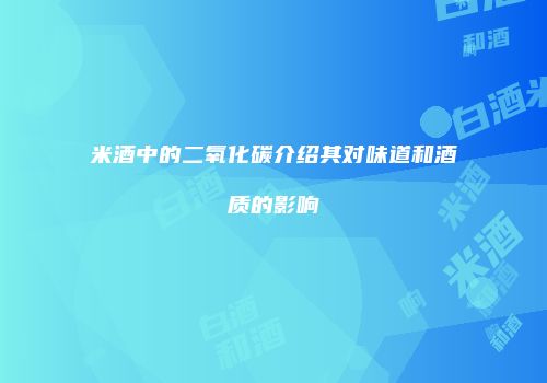 米酒中的二氧化碳介绍其对味道和酒质的影响
