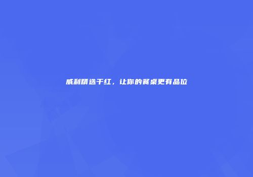 威利精选干红，让你的餐桌更有品位