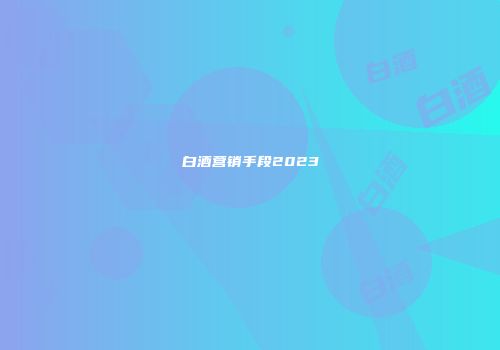 白酒营销手段2023