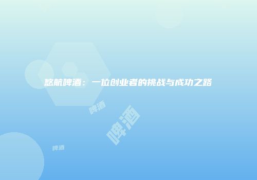 悠航啤酒：一位创业者的挑战与成功之路