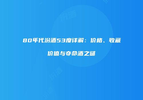 80年代汾酒53度详解：价格、收藏价值与夺命酒之谜