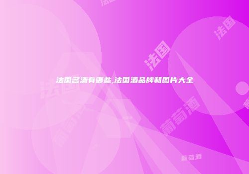 法国名酒有哪些,法国酒品牌和图片大全