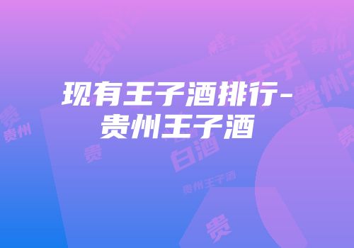 现有王子酒排行-贵州王子酒