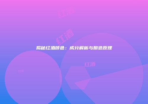 揭秘红酒颜色：成分解析与酿造原理