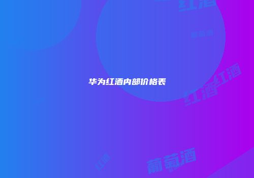 华为红酒内部价格表