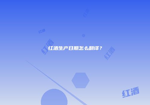 红酒生产日期怎么翻译？