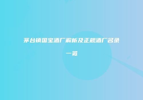 茅台镇国宝酒厂解析及正规酒厂名录一览