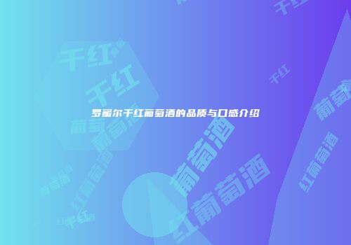 罗蜜尔干红葡萄酒的品质与口感介绍
