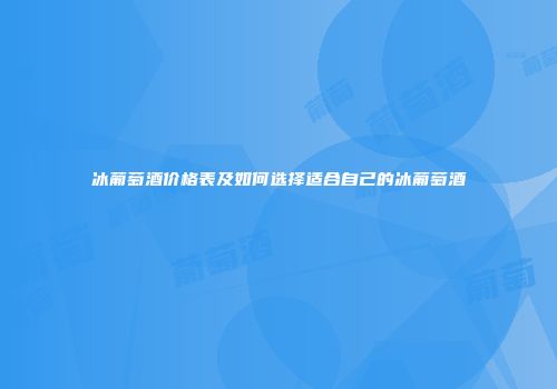 冰葡萄酒价格表及如何选择适合自己的冰葡萄酒