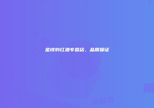 金钱豹红酒专营店，品质保证
