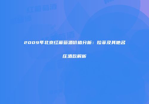 2009年北京红葡萄酒价格分析：拉菲及其他名庄酒款解析