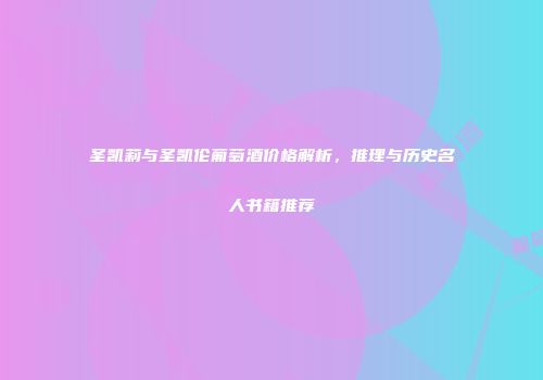 圣凯莉与圣凯伦葡萄酒价格解析，推理与历史名人书籍推荐