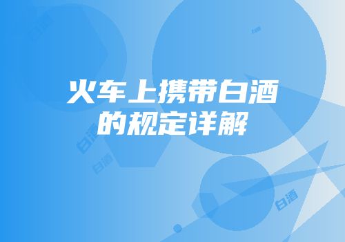 火车上携带白酒的规定详解