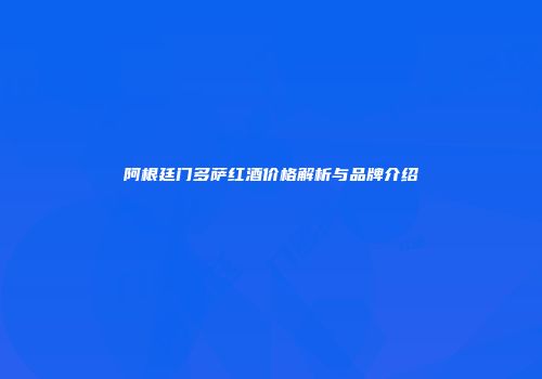阿根廷门多萨红酒价格解析与品牌介绍