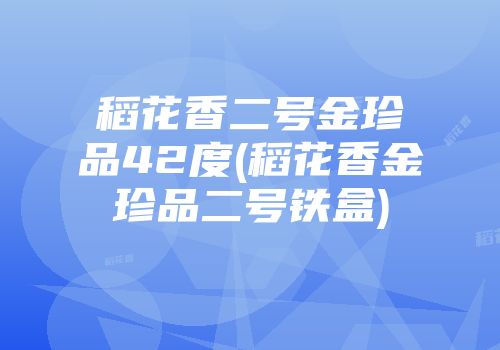 稻花香二号金珍品42度(稻花香金珍品二号铁盒)