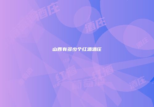 山西有多少个红酒酒庄