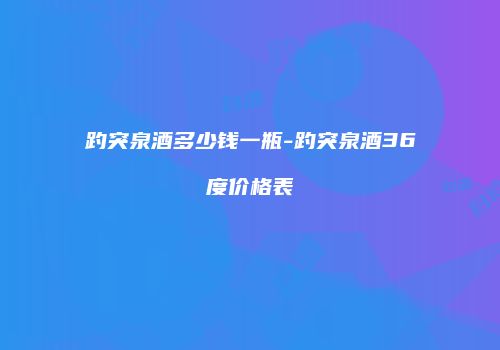 趵突泉酒多少钱一瓶-趵突泉酒36度价格表