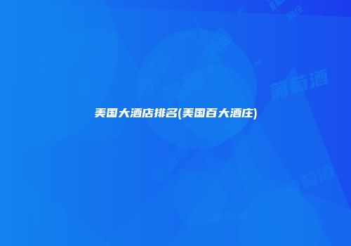 美国大酒店排名(美国百大酒庄)