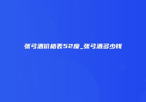 张弓酒价格表52度_张弓酒多少钱