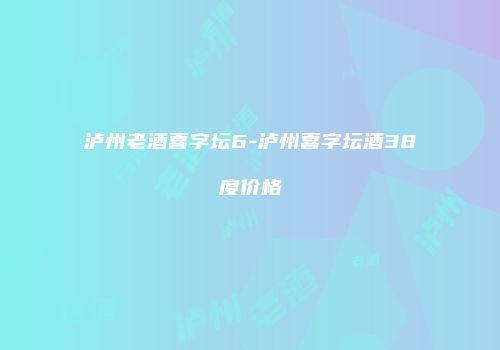 泸州老酒喜字坛6-泸州喜字坛酒38度价格