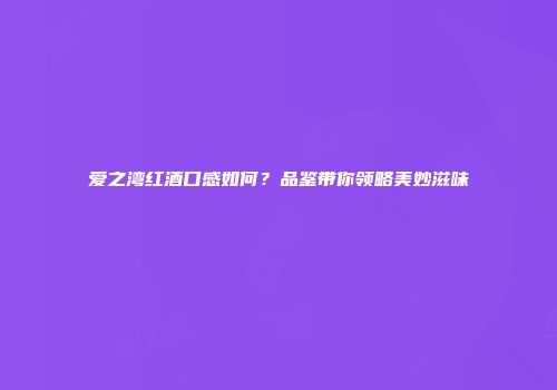 爱之湾红酒口感如何？品鉴带你领略美妙滋味