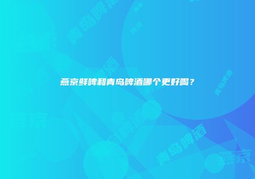 燕京鲜啤和青岛啤酒哪个更好喝？