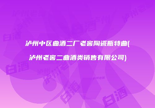 泸州中区曲酒二厂老窖陶瓷瓶特曲(泸州老窖二曲酒类销售有限公司)