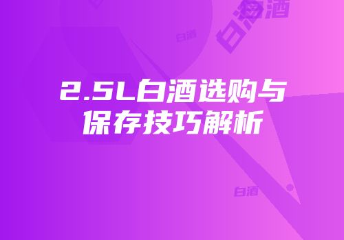 2.5L白酒选购与保存技巧解析