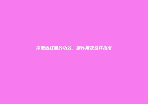洋葱泡红酒的功效、副作用及选择指南