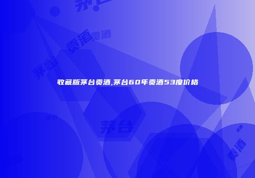 收藏版茅台贡酒,茅台60年贡酒53度价格