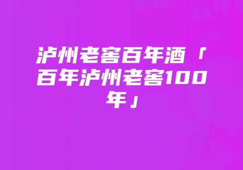 泸州老窖百年酒「百年泸州老窖100年」