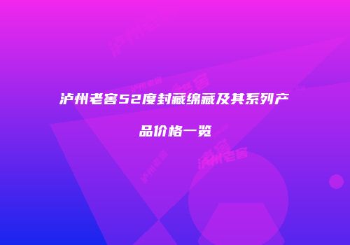 泸州老窖52度封藏绵藏及其系列产品价格一览