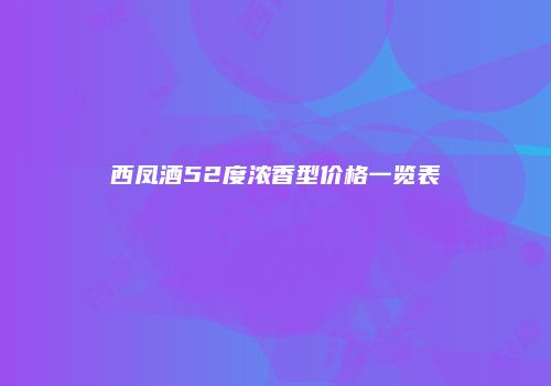 西凤酒52度浓香型价格一览表
