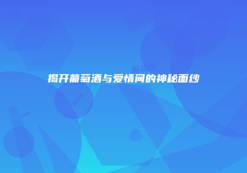 揭开葡萄酒与爱情间的神秘面纱