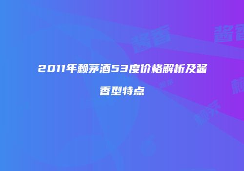 2011年赖茅酒53度价格解析及酱香型特点