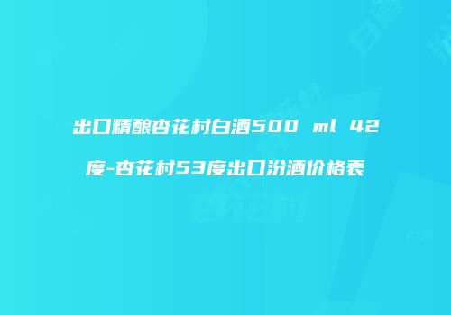 出口精酿杏花村白酒500 ml 42度-杏花村53度出口汾酒价格表