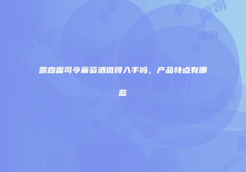 露森雷司令葡萄酒值得入手吗，产品特点有哪些