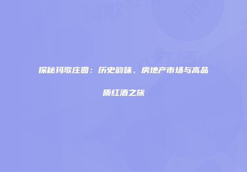 探秘玛歌庄园：历史韵味、房地产市场与高品质红酒之旅