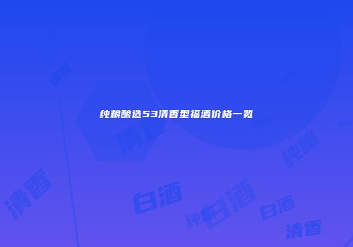 纯粮酿造53清香型福酒价格一览