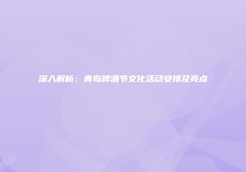 深入解析：青岛啤酒节文化活动安排及亮点