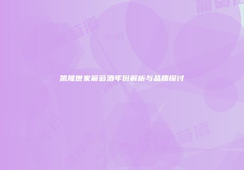 凯隆世家葡萄酒年份解析与品质探讨