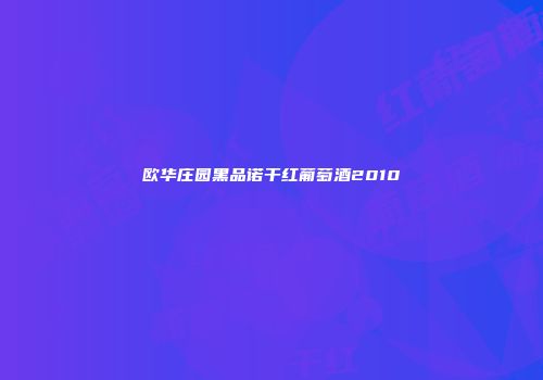 欧华庄园黑品诺干红葡萄酒2010