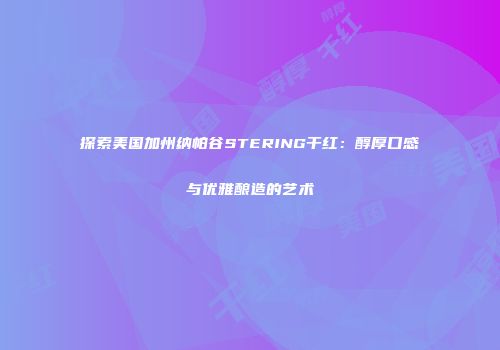 探索美国加州纳帕谷STERING干红：醇厚口感与优雅酿造的艺术