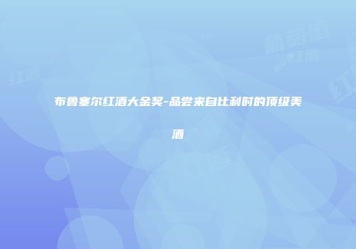 布鲁塞尔红酒大金奖-品尝来自比利时的顶级美酒