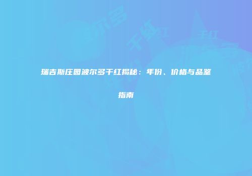 瑞吉斯庄园波尔多干红揭秘：年份、价格与品鉴指南