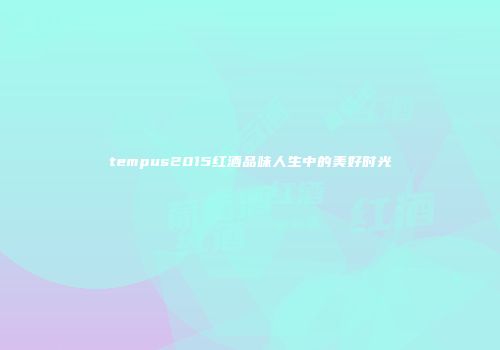 tempus2015红酒品味人生中的美好时光