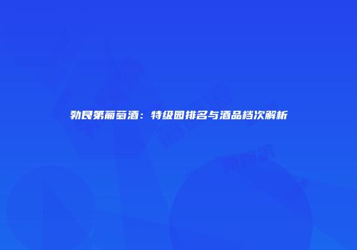 勃艮第葡萄酒：特级园排名与酒品档次解析