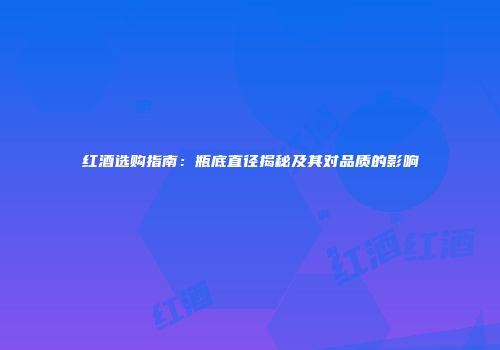 红酒选购指南：瓶底直径揭秘及其对品质的影响
